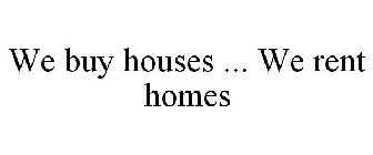 WE BUY HOUSES ... WE RENT HOMES