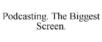 PODCASTING. THE BIGGEST SCREEN.