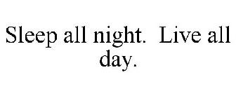 SLEEP ALL NIGHT. LIVE ALL DAY.