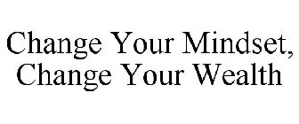 CHANGE YOUR MINDSET, CHANGE YOUR WEALTH