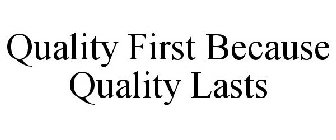 QUALITY FIRST BECAUSE QUALITY LASTS