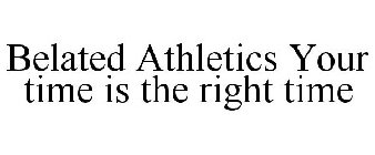 BELATED ATHLETICS YOUR TIME IS THE RIGHT TIME