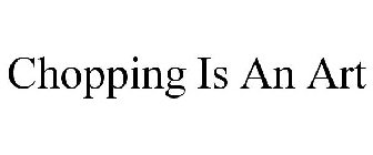 CHOPPING IS AN ART