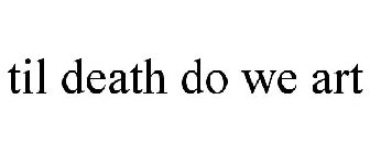 TIL DEATH DO WE ART