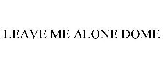 LEAVE ME ALONE DOME