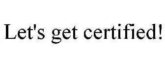 LET'S GET CERTIFIED!