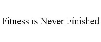 FITNESS IS NEVER FINISHED