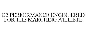 G2 PERFORMANCE ENGINEERED FOR THE MARCHING ATHLETE