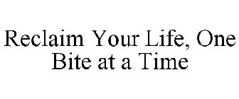 RECLAIM YOUR LIFE, ONE BITE AT A TIME