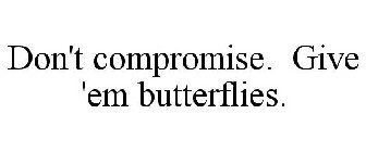DON'T COMPROMISE. GIVE 'EM BUTTERFLIES.