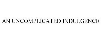 AN UNCOMPLICATED INDULGENCE