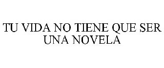 TU VIDA NO TIENE QUE SER UNA NOVELA