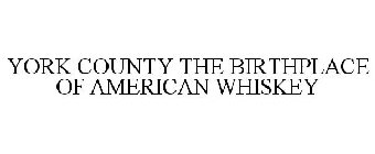 YORK COUNTY THE BIRTHPLACE OF AMERICAN WHISKEY