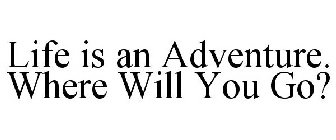 LIFE IS AN ADVENTURE. WHERE WILL YOU GO?