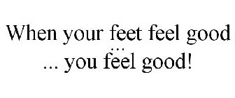 WHEN YOUR FEET FEEL GOOD ... ... YOU FEEL GOOD!