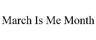 MARCH IS ME MONTH
