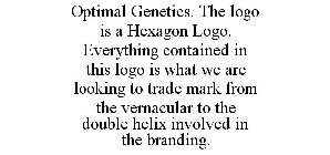 OPTIMAL GENETICS. THE LOGO IS A HEXAGON LOGO. EVERYTHING CONTAINED IN THIS LOGO IS WHAT WE ARE LOOKING TO TRADE MARK FROM THE VERNACULAR TO THE DOUBLE HELIX INVOLVED IN THE BRANDING.