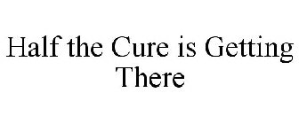 HALF THE CURE IS GETTING THERE