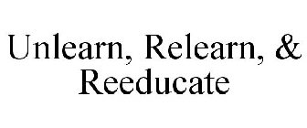 UNLEARN, RELEARN, & REEDUCATE