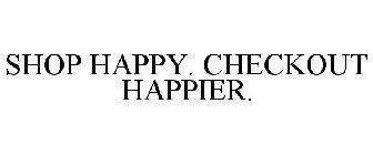 SHOP HAPPY. CHECKOUT HAPPIER.