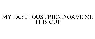 MY FABULOUS FRIEND GAVE ME THIS CUP