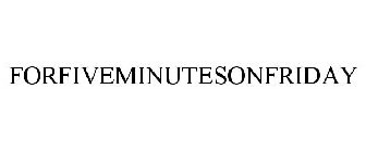 FORFIVEMINUTESONFRIDAY