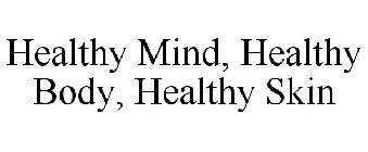 HEALTHY MIND, HEALTHY BODY, HEALTHY SKIN