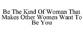 BE THE KIND OF WOMAN THAT MAKES OTHER WOMEN WANT TO BE YOU