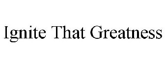 IGNITE THAT GREATNESS