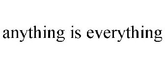 ANYTHING IS EVERYTHING