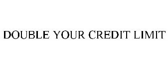 DOUBLE YOUR CREDIT LIMIT