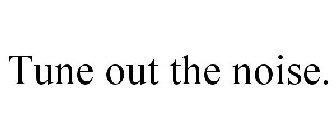 TUNE OUT THE NOISE.