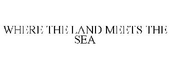 WHERE THE LAND MEETS THE SEA