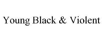 YOUNG BLACK & VIOLENT