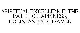 SPIRITUAL EXCELLENCE THE PATH TO HAPPINESS, HOLINESS AND HEAVEN