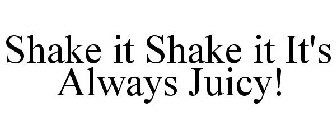 SHAKE IT SHAKE IT IT'S ALWAYS JUICY!