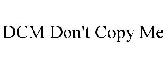 DCM DON'T COPY ME