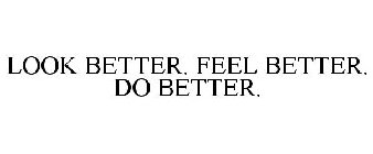 LOOK BETTER. FEEL BETTER. DO BETTER.