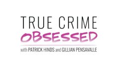 TRUE CRIME OBSESSED WITH PATRICK HINDS AND GILLIAN PENSAVALLE