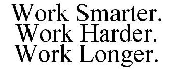 WORK SMARTER. WORK HARDER. WORK LONGER.