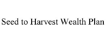 SEED TO HARVEST WEALTH PLAN