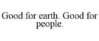 GOOD FOR EARTH. GOOD FOR PEOPLE.