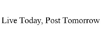 LIVE TODAY, POST TOMORROW