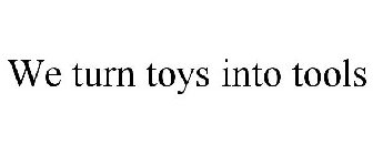 WE TURN TOYS INTO TOOLS