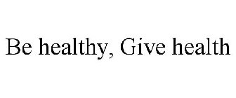 BE HEALTHY, GIVE HEALTH