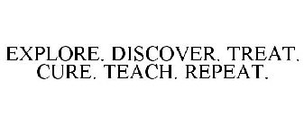 EXPLORE. DISCOVER. TREAT. CURE. TEACH. REPEAT.