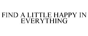 FIND A LITTLE HAPPY IN EVERYTHING