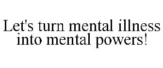 LET'S TURN MENTAL ILLNESS INTO MENTAL POWERS!