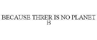 BECAUSE THRER IS NO PLANET B