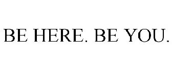 BE HERE. BE YOU.